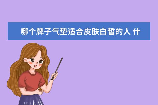 哪个牌子气垫适合皮肤白皙的人 什么牌子的气垫bb好用?