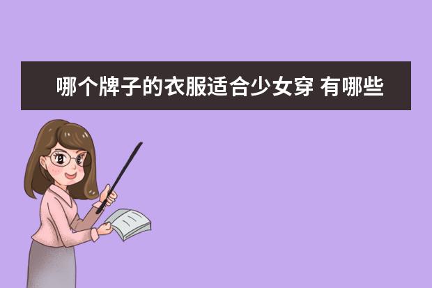 哪个牌子的衣服适合少女穿 有哪些适合少女的衣服品牌推荐?