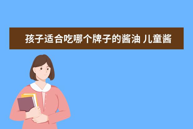 孩子适合吃哪个牌子的酱油 儿童酱油有必要买给孩子吃吗?