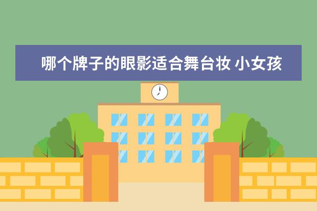 哪个牌子的眼影适合舞台妆 小女孩演出什么眼影最好看,女孩舞台妆眼影画法 - 百...