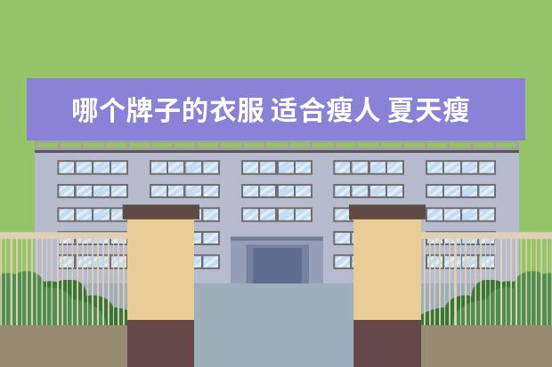 哪个牌子的衣服 适合瘦人 夏天瘦人穿什么衣服好看