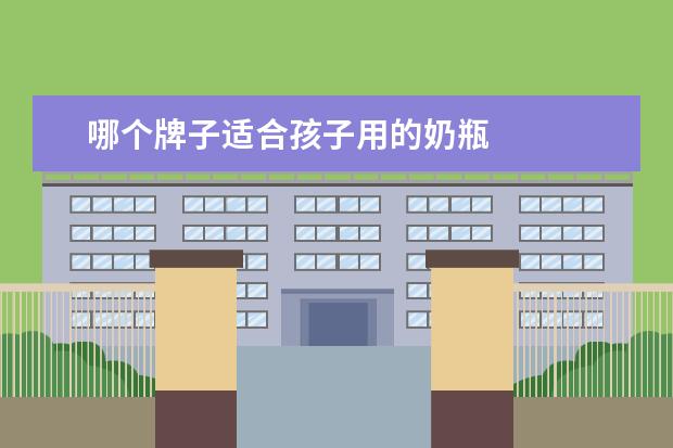 哪个牌子适合孩子用的奶瓶 
  婴儿奶瓶什么牌子最好1