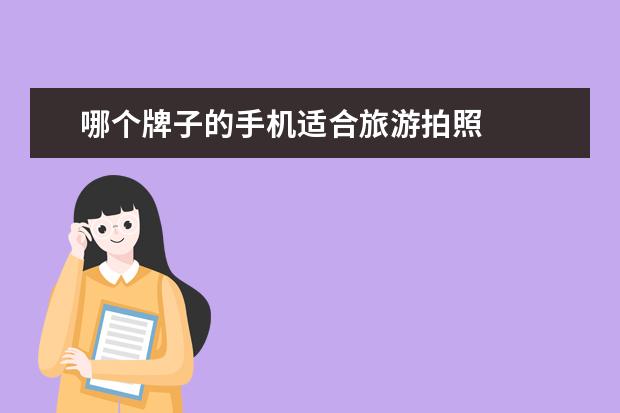 哪个牌子的手机适合旅游拍照 
  出去旅行选择哪款相机好？