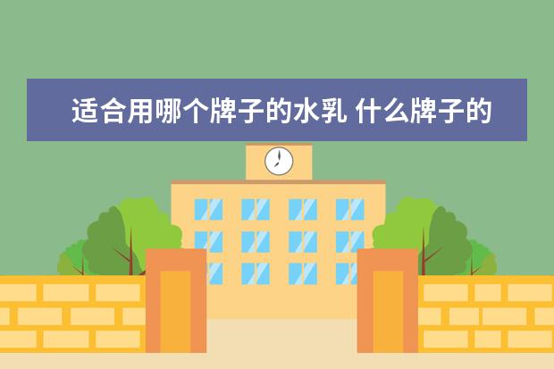 适合用哪个牌子的水乳 什么牌子的水乳好用?