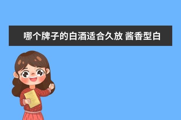 哪个牌子的白酒适合久放 酱香型白酒什么牌子好?
