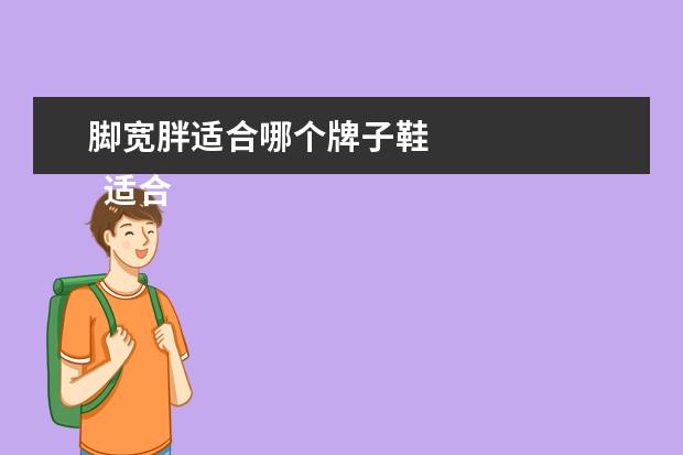 脚宽胖适合哪个牌子鞋 
  适合脚胖的鞋子1