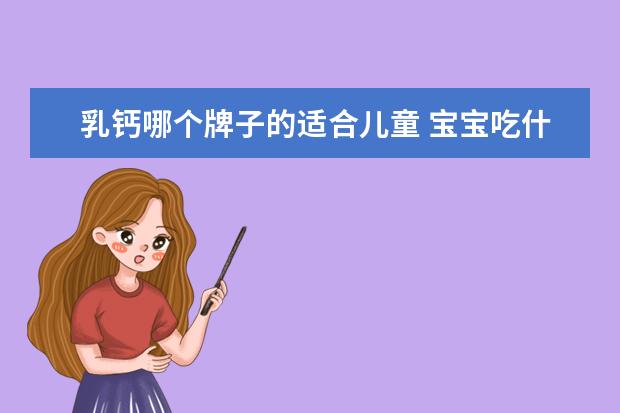乳钙哪个牌子的适合儿童 宝宝吃什么牌子的乳酸钙比较好呢
