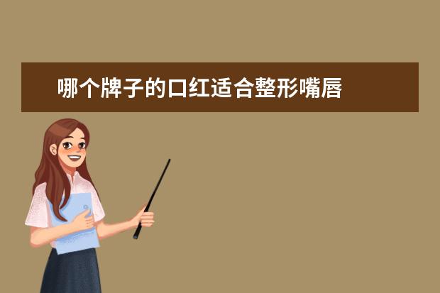 哪个牌子的口红适合整形嘴唇 
  嘴唇偏红适合什么口红1