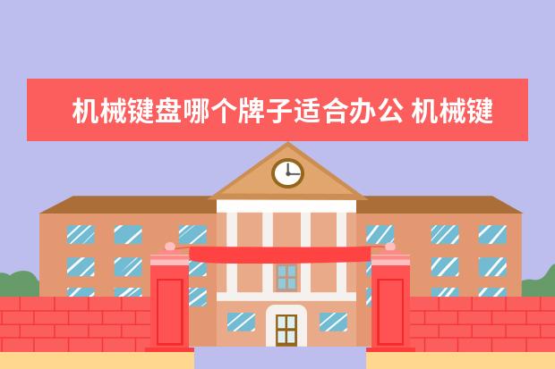 机械键盘哪个牌子适合办公 机械键盘用什么轴办公比较好?