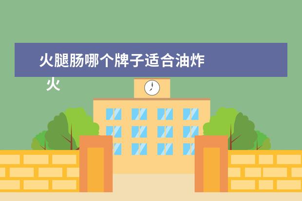 火腿肠哪个牌子适合油炸 
  火腿肠的3种进阶吃法