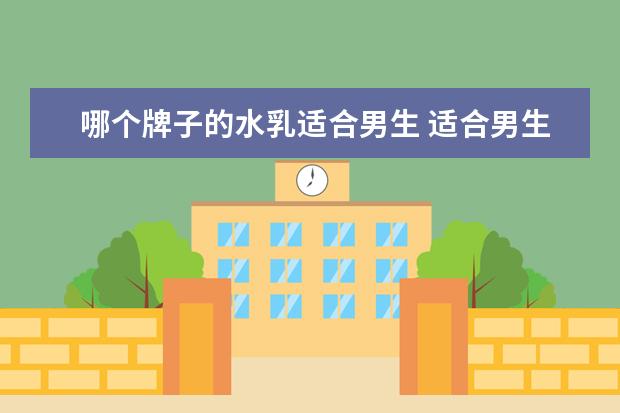 哪个牌子的水乳适合男生 适合男生的护肤品牌子