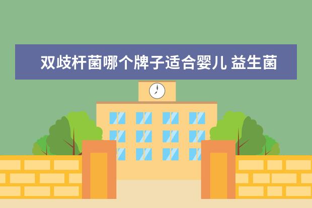 双歧杆菌哪个牌子适合婴儿 益生菌哪个牌子好?适合小宝宝的