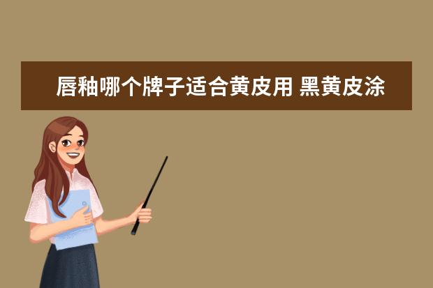 唇釉哪个牌子适合黄皮用 黑黄皮涂什么颜色的唇釉显白