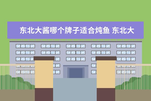 东北大酱哪个牌子适合炖鱼 东北大酱炖鱼的家常做法