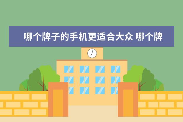 哪个牌子的手机更适合大众 哪个牌子的手机好用?