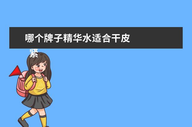 哪个牌子精华水适合干皮 
  紧肤水哪个牌子好用3