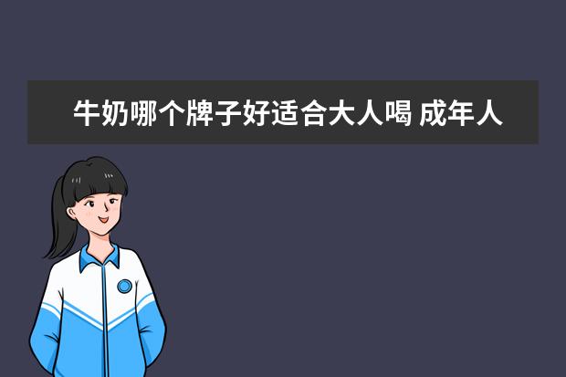 牛奶哪个牌子好适合大人喝 成年人喝什么牛奶好