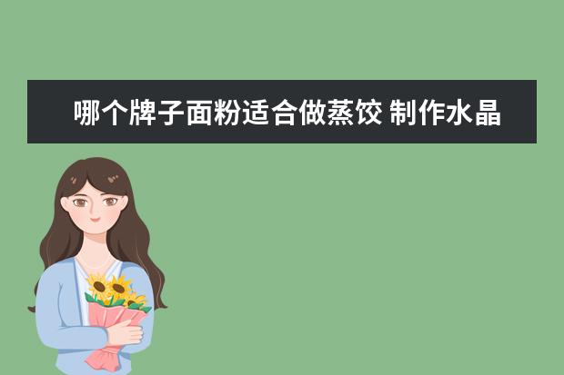 哪个牌子面粉适合做蒸饺 制作水晶蒸饺究竟应该使用什么面粉,用什么方法和面...