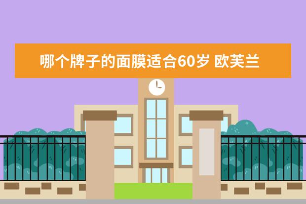 哪个牌子的面膜适合60岁 欧芙兰和养生堂哪个好用