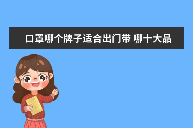 口罩哪个牌子适合出门带 哪十大品牌口罩好用?