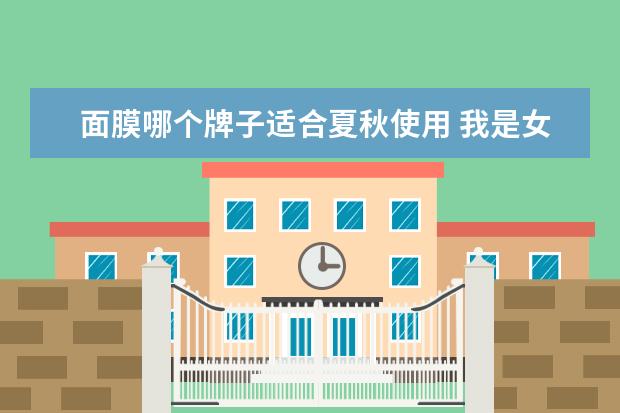面膜哪个牌子适合夏秋使用 我是女生,我已经快18了,但对护肤一窍不通,请高人指...