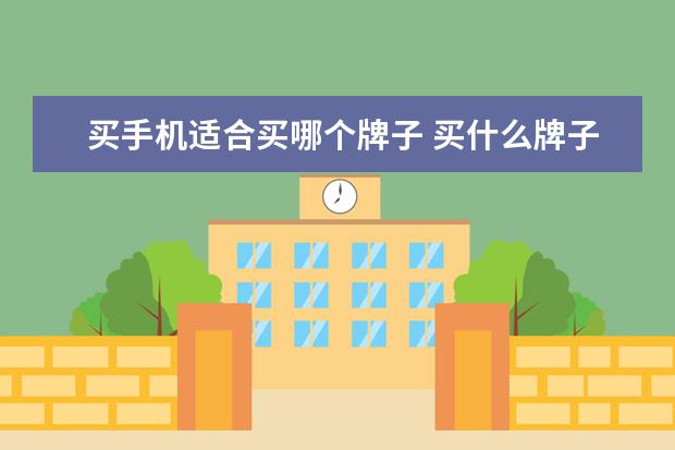 买手机适合买哪个牌子 买什么牌子的手机好?