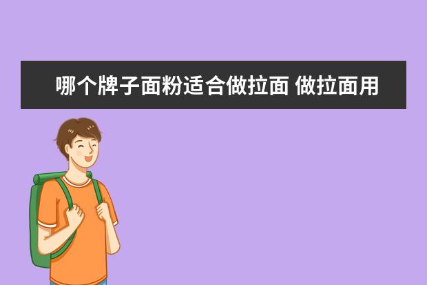 哪个牌子面粉适合做拉面 做拉面用什么面粉最好(拉面用什么牌子的面粉) - 百...
