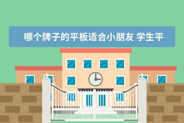哪个牌子的平板适合小朋友 学生平板电脑哪个牌子好