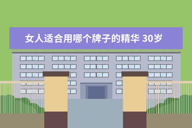 女人适合用哪个牌子的精华 30岁女人用什么精华液比较好
