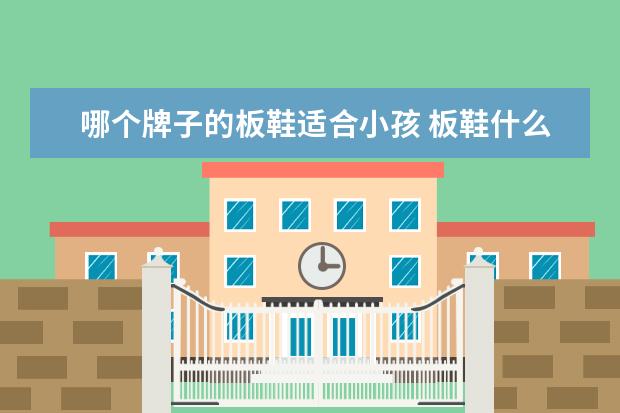 哪个牌子的板鞋适合小孩 板鞋什么牌子好穿