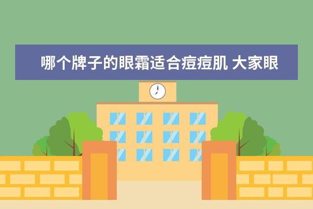 哪个牌子的眼霜适合痘痘肌 大家眼中的眼霜排行榜前8强是哪几个呢?