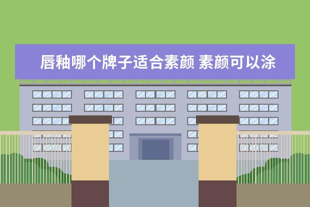 唇釉哪个牌子适合素颜 素颜可以涂口红吗 最适合素颜涂的口红