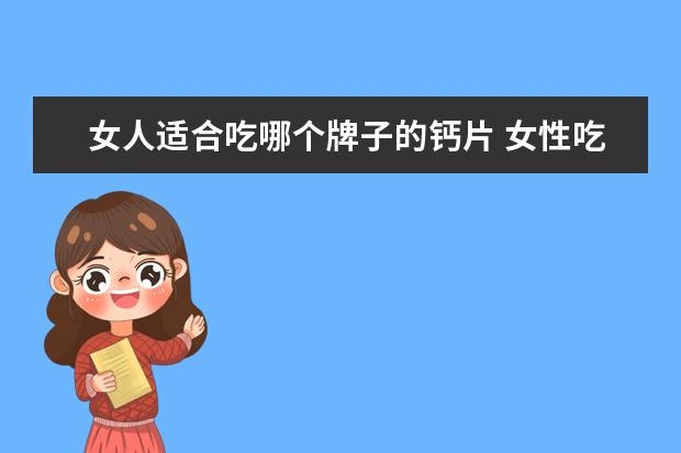 女人适合吃哪个牌子的钙片 女性吃什么牌子的钙片好?