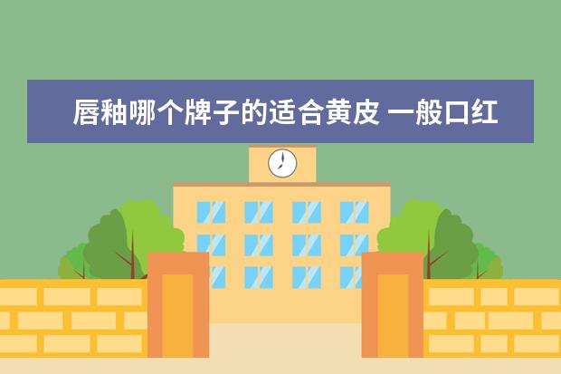 唇釉哪个牌子的适合黄皮 一般口红色号对应图?