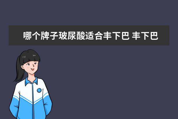 哪个牌子玻尿酸适合丰下巴 丰下巴要打几毫升的玻尿酸 丰下巴要注意什么 - 百度...