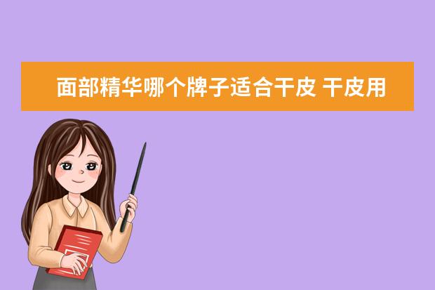 面部精华哪个牌子适合干皮 干皮用什么精华比较好