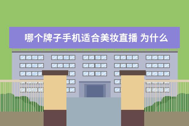 哪个牌子手机适合美妆直播 为什么陌陌直播安卓手机没有美妆