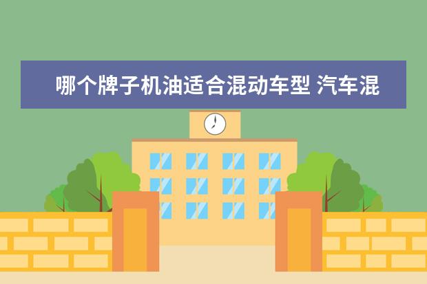 哪个牌子机油适合混动车型 汽车混动车保养加机油跟燃油车一样么?