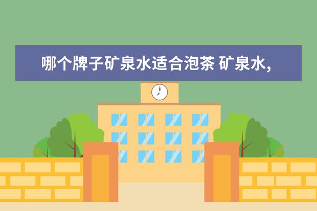 哪个牌子矿泉水适合泡茶 矿泉水,纯净水,哪种泡茶更好喝