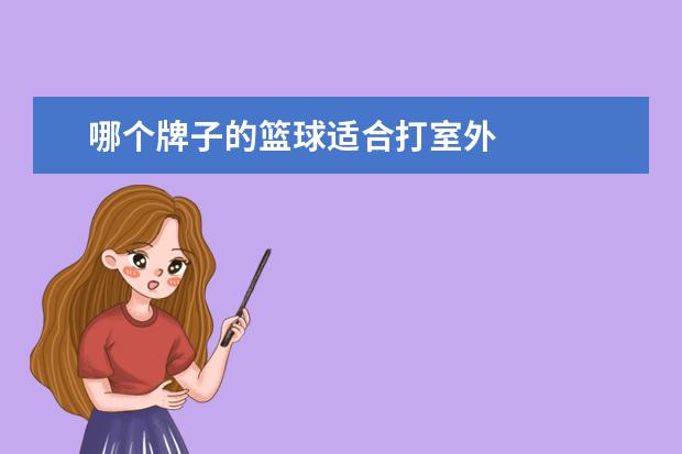 哪个牌子的篮球适合打室外 
  扩展资料