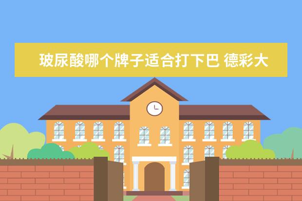玻尿酸哪个牌子适合打下巴 德彩大分子玻尿酸和伊婉小分子玻尿酸的,哪个适合打...