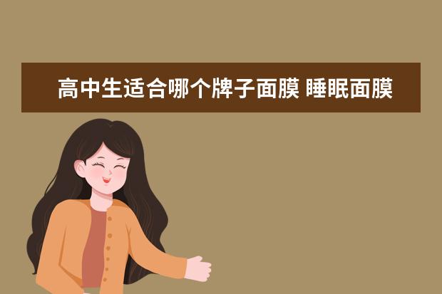 高中生适合哪个牌子面膜 睡眠面膜适合16岁左右的高中生使用吗?