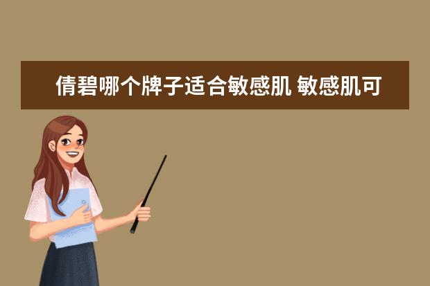 倩碧哪个牌子适合敏感肌 敏感肌可以用倩碧吗,倩碧适合敏感肌肤吗?