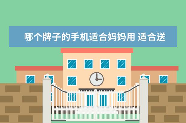 哪个牌子的手机适合妈妈用 适合送给妈妈的智能手机有哪些?