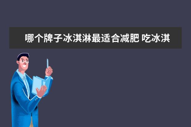 哪个牌子冰淇淋最适合减肥 吃冰淇淋可以减肥吗