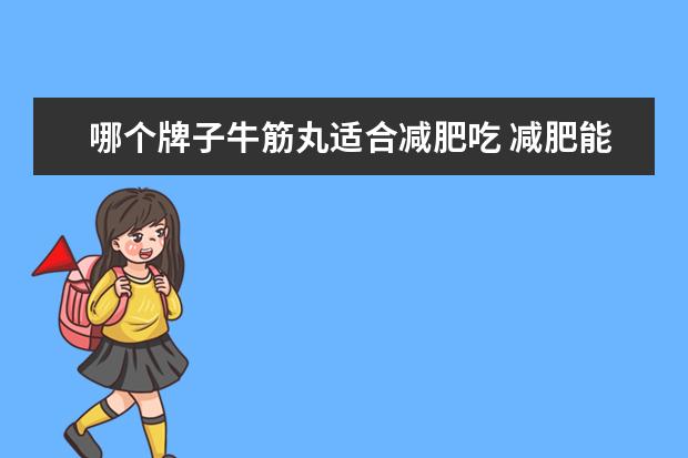 哪个牌子牛筋丸适合减肥吃 减肥能吃牛板筋吗?牛板筋会胖吗