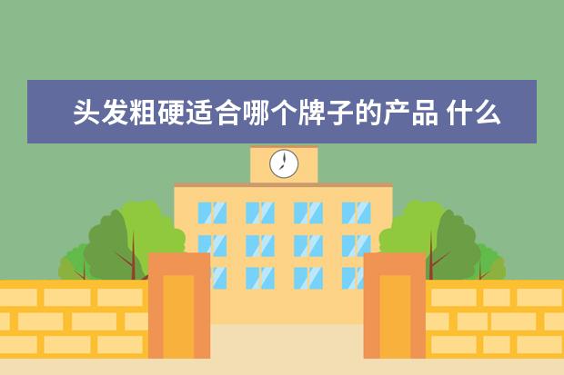 头发粗硬适合哪个牌子的产品 什么洗发水能让头发又粗又硬