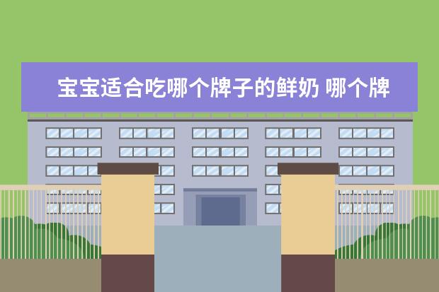 宝宝适合吃哪个牌子的鲜奶 哪个牌子的奶粉好