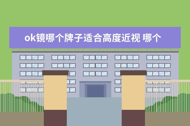 ok镜哪个牌子适合高度近视 哪个牌子的角膜塑形镜更好用?