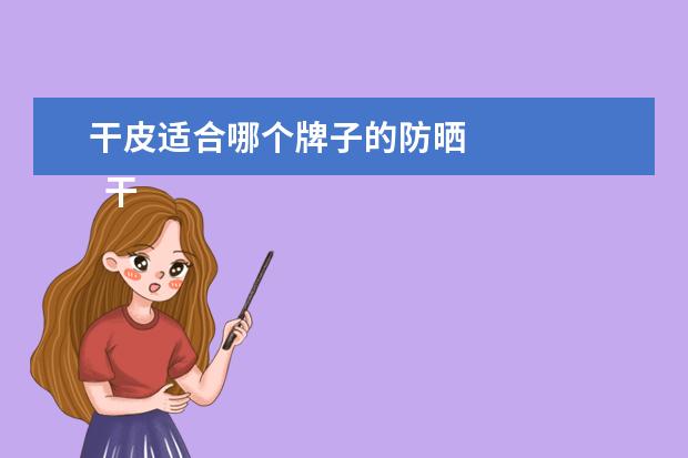 干皮适合哪个牌子的防晒 
  干性皮肤用什么牌子防晒霜好1